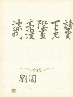 漂亮陛下请别杀我漫画免费阅读