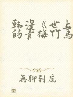 韩漫《世上最好的青梅竹马》小说