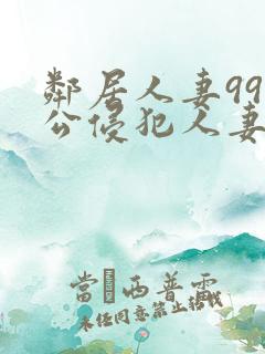 邻居人妻99人公侵犯人妻