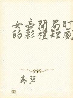 女帝开局盯上我的彩礼短剧
