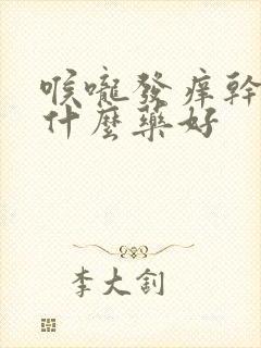 喉咙发痒干咳吃什么药好