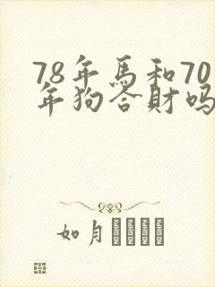 78年马和70年狗合财吗