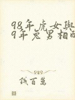 98年虎女与99年兔男相配吗婚姻如何
