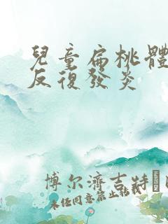 儿童扁桃体肿大反复发炎