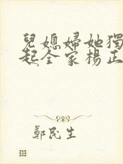 儿媳妇她独自撑起全家杨正国的小说