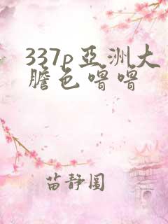 337p亚洲大胆色噜噜