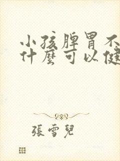 小孩脾胃不好吃什么可以健脾胃