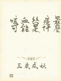 咳血丝痰最大的可能是什么原因