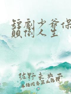 短剧少爷保镖的颠倒人生