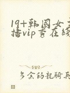 19+韩国女主播vip秀在线观看