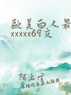 欧美白人最猛性xxxxx69交