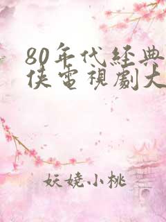 80年代经典武侠电视剧大全
