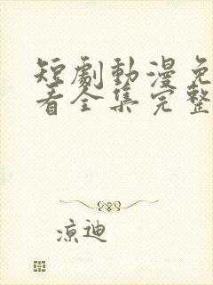 短剧动漫免费观看全集完整版