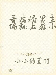 看病娇男主对她偏执上瘾小说