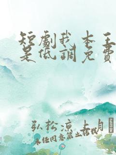 短剧我本王者只是低调免费完整版