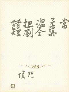 错把温柔当情深短剧全集