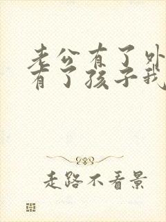 老公有了外遇还有了孩子我该怎么办