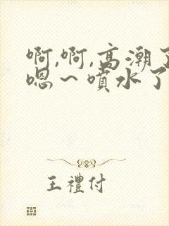 啊,啊,高潮了嗯～喷水了免费视频