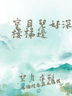 宝贝儿好深边走楼梯边