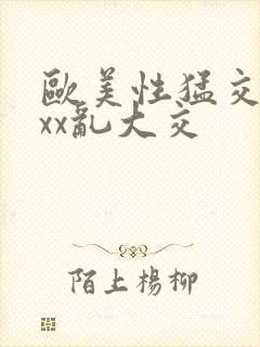 欧美性猛交╳xxx乱大交