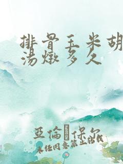 排骨玉米胡萝卜汤炖多久