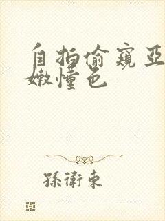 自拍偷窥亚洲粉嫩懂色