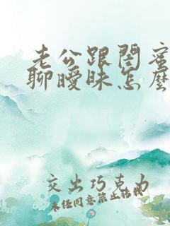 老公跟闺蜜偷偷聊暧昧怎么办