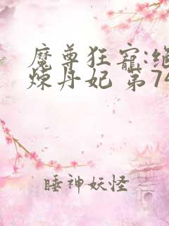 魔尊狂宠:绝色炼丹妃 第74章