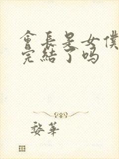 会长是女仆大人完结了吗