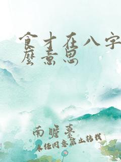 食才在八字是什么意思