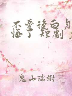 不爱后白月光后悔了 短剧 免费看