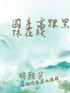 国产高跟黑色丝袜在线