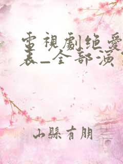 电视剧绝爱演员表_全部演员介绍