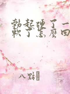 勃起硬了一会就软了怎么回事