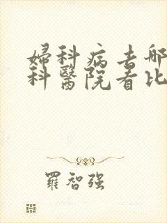 妇科病去哪家妇科医院看比较好