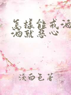 怎样能戒酒,见酒就恶心
