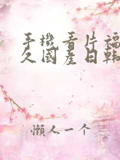 手机看片福利永久国产日韩