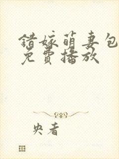 错嫁萌妻包甜的免费播放