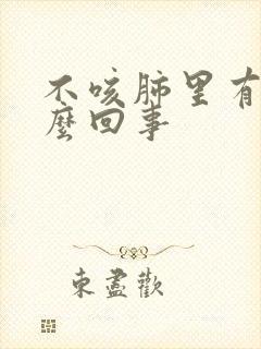 不咳肺里有痰怎么回事