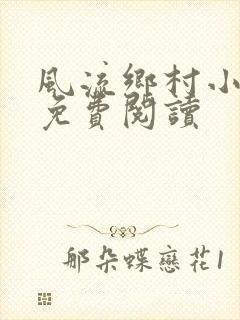 风流乡村小神医免费阅读