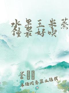水果玉米蒸几分钟最好吃