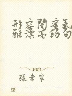 形容闺蜜气质优雅漂亮的句子