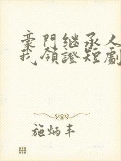 豪门继承人拉着我领证短剧免费