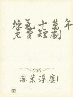 炼气十万年楚阳免费短剧