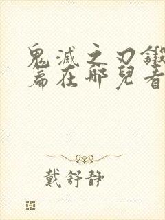 鬼灭之刃锻刀村篇在哪儿看