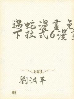 遇蛇漫画免费版下拉式6漫画
