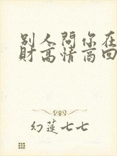 别人问你在哪发财高情商回复
