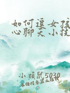 如何逗女孩子开心聊天小技巧