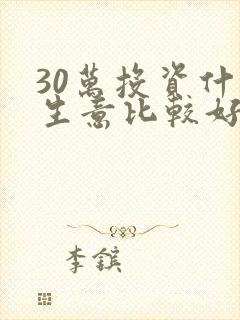 30万投资什么生意比较好