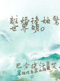 离婚后她惊艳了世界明o